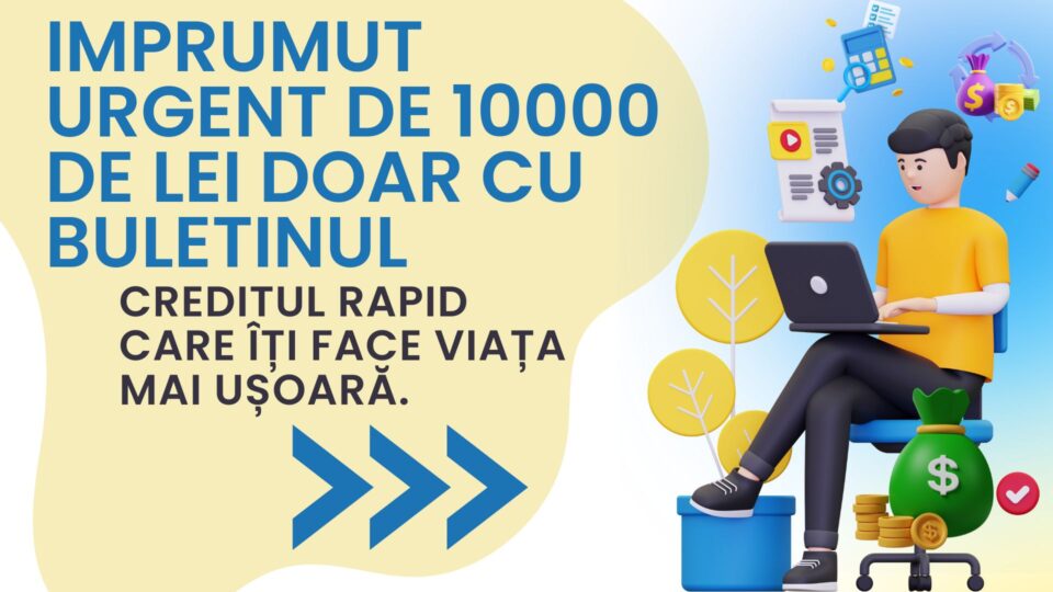 Imprumut urgent de 10000 de lei doar cu buletinul