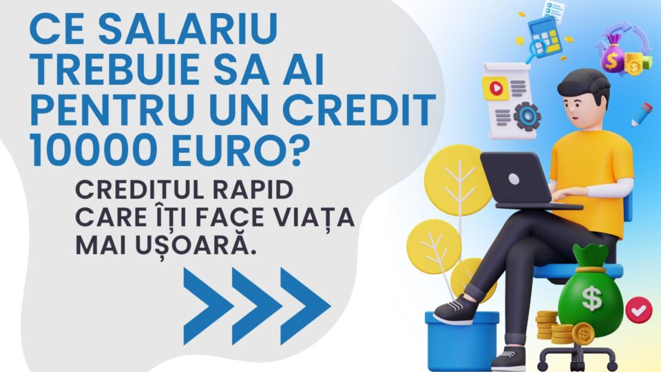 Ce salariu trebuie sa ai pentru un credit 10000 euro